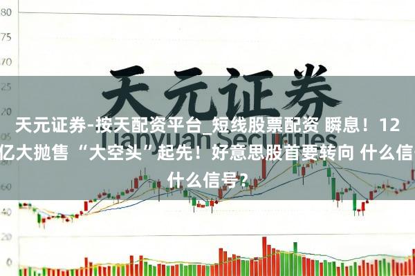 天元证券-按天配资平台_短线股票配资 瞬息！1200亿大抛售 “大空头”起先！好意思股首要转向 什么信号？